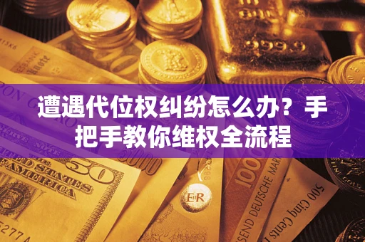 武汉遭遇代位权纠纷怎么办？手把手教你维权全流程